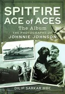 Spitfire Ace of Aces: The Album: The Photographs of Johnnie Johnson