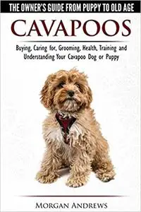 Cavapoos - The Owner's Guide From Puppy To Old Age - Buying, Caring for, Grooming, Health, Training and Understanding Yo