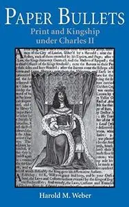 Paper Bullets: Print and Kingship under Charles II