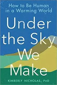 Under the Sky We Make: How to Be Human in a Warming World