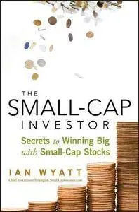 The Small-Cap Investor: Secrets to Winning Big with Small-Cap Stocks by Ian Wyatt (Repost)
