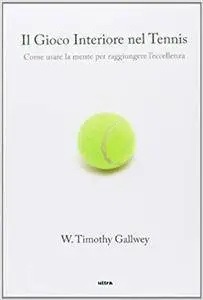 Timothy W. Gallwey - Il gioco interiore del tennis. Come usare la mente per raggiungere l'eccellenza (2013)
