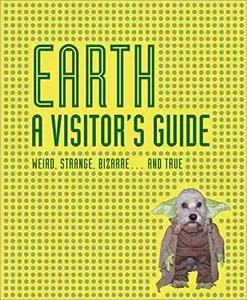 Earth a Visitor's Guide: Weird, Strange, Bizarre... and True