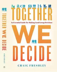 Together We Decide: An Essential Guide For Making Good Group Decisions