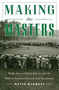 Making the Masters: Bobby Jones and the Birth of America's Greatest Golf Tournament