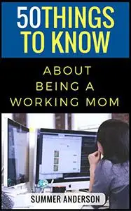 50 Things to Know About Being a Working Mom (50 Things to Know Parenting)