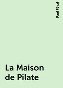«La Maison de Pilate» by Paul Féval
