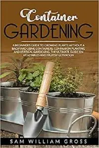 Container Gardening: A Beginner's Guide to Growing Plants Without a Backyard Using Containers