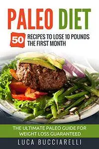 Paleo Diet: 50 Recipes To Lose 10 Pounds The First Month - The Ultimate Paleo Meal Plan For Weight Loss Guaranteed