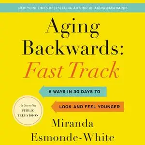 «Aging Backwards: Fast Track – 6 Ways in 30 Days to Look and Feel Younger» by Miranda Esmonde-White