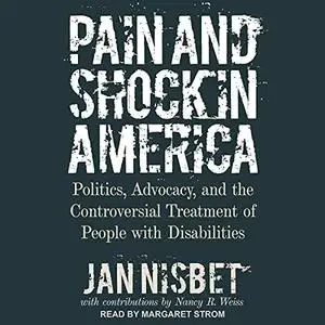 Pain and Shock in America: Politics, Advocacy, and the Controversial Treatment of People with Disabilities [Audiobook]