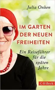 Im Garten der neuen Freiheiten: Ein Reiseführer für die späten Jahre