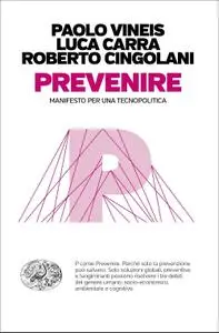 Paolo Vineis, Luca Carra, Roberto Cingolani - Prevenire. Manifesto per una tecnopolitica