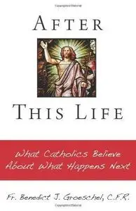 After This Life: What Catholics Believe about What Happens Next