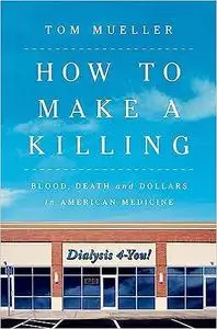 How to Make a Killing: Blood, Death and Dollars in American Medicine