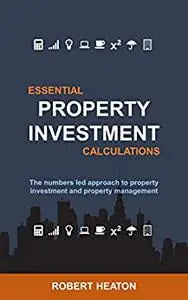 Essential Property Investment Calculations: The numbers led approach to property investment and property management