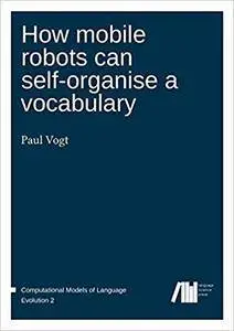 How mobile robots can self-organise a vocabulary (Computational Models of Language Evolution) (Volume 2)