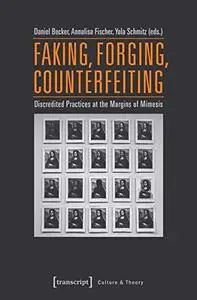 Faking, Forging, Counterfeiting: Discredited Practices at the Margins of Mimesis