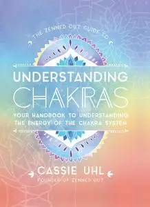 The Zenned Out Guide to Understanding Chakras: Your Handbook to Understanding The Energy of The Chakra System