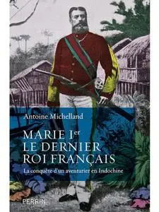 Marie Ier, le dernier roi français la conquête d'un aventurier en Indochine