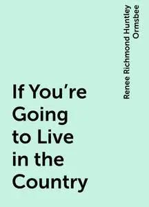 «If You're Going to Live in the Country» by Renee Richmond Huntley Ormsbee