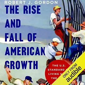 The Rise and Fall of American Growth: The U.S. Standard of Living Since the Civil War [Audiobook]