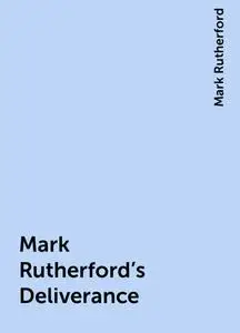 «Mark Rutherford's Deliverance» by Mark Rutherford