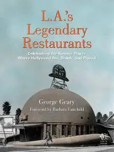 L.A.'s Legendary Restaurants: Celebrating the Famous Places Where Hollywood Ate, Drank, and Played