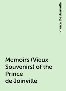«Memoirs (Vieux Souvenirs) of the Prince de Joinville» by Prince De Joinville