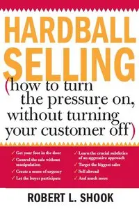 Hardball Selling: How to Turn the Pressure on, without Turning Your Customer Off (repost)