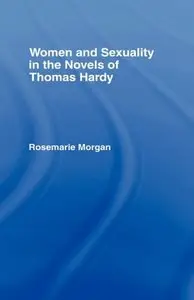 Women and Sexuality in the Novels of Thomas Hardy by Rosemarie Morgan