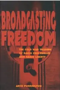 Broadcasting Freedom: The Cold War Triumph of Radio Free Europe and Radio Liberty