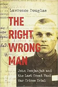 The Right Wrong Man: John Demjanjuk and the Last Great Nazi War Crimes Trial