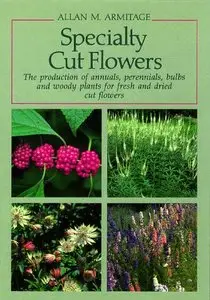 Specialty Cut Flowers: The Production of Annuals, Perennials, Bulbs and Woody Plants for Fresh and Dried Cut Flowers (Repost)