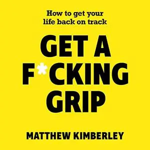 Get a F*cking Grip: How to Get Your Life Back on Track [Audiobook]