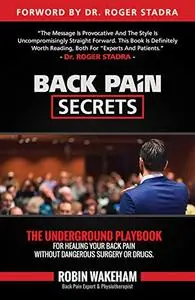 Back Pain Secrets: The Underground Playbook for Healing Your Back Pain Without Dangerous Surgery or Drugs