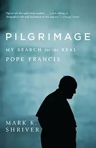 Pilgrimage: My Search for the Real Pope Francis (Repost)