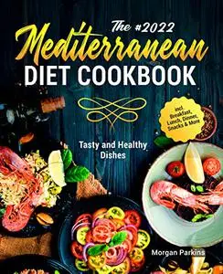 The #2022 Mediterranean Diet Cookbook: Tasty and Healthy Dishes incl. Breakfast, Lunch, Dinner, Snacks & More