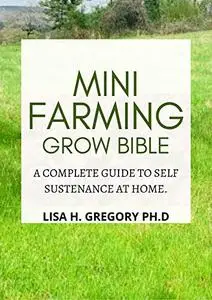 MINI FARMING GROW BIBLE: A COMPLETE GUIDE TO SELF SUSTENANCE AT HOME