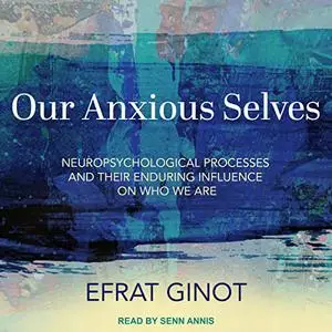 Our Anxious Selves: Neuropsychological Processes and Their Enduring Influence on Who We Are [Audiobook]