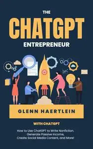 The ChatGPT Entrepreneur: How to Use ChatGPT to Write Nonfiction, Create Social Media Content, and More