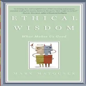 «Ethical Wisdom: What Makes Us Good» by Mark Matousek