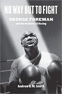 No Way but to Fight: George Foreman and the Business of Boxing