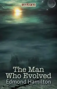 «The Man Who Evolved» by Edmond Hamilton