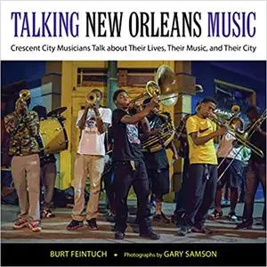 Talking New Orleans Music: Crescent City Musicians Talk about Their Lives, Their Music, and Their City