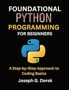 Foundational Python Programming For Beginners: A Step-by-Step Approach to Coding Basics