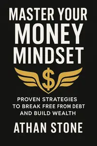 Master Your Money Mindset: Proven Strategies to Break Free from Debt and Build Wealth