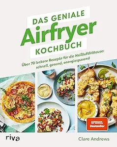 Das geniale Airfryer-Kochbuch: Über 70 leckere Rezepte für die Heißluftfritteuse: schnell, gesund, energiesparend