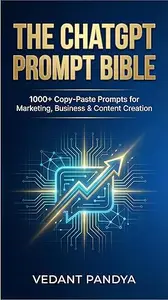 The ChatGPT Prompt Bible: 1000+ Copy-Paste Prompts for Marketing, Business & Content Creation