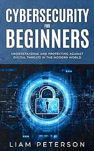 Cybersecurity for Beginners: A Сomprehensive Guide on Protecting Against Digital Threats in the Modern World